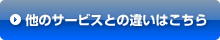 他のサービスとの違いはこちら